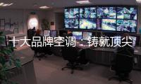 十大品牌空调
：铸就顶尖实力 沉稳赢得市场