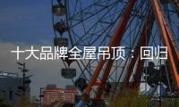 十大品牌全屋吊顶：回归理性 坚守工匠精神