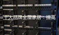 十大品牌全屋家居�：提高管理效率 重视价值链管理