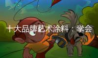 十大品牌艺术涂料	：学会合作 才能走好每一步