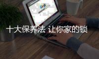 十大保养法 让你家的锁具光亮如新且耐用