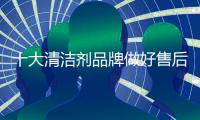 十大清洁剂品牌做好售后服务 与时俱进
