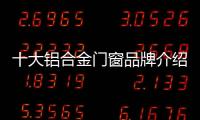 十大铝合金门窗品牌介绍