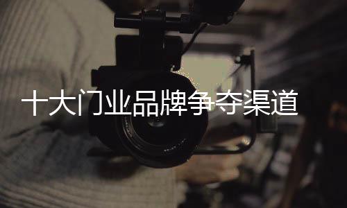 大门夺渠道竞除了渠道争夺