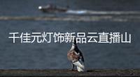 千佳元灯饰新品云直播山东专场 豪气敲响胜利的钟声