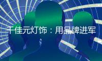 千佳元灯饰：用品牌进军未来�，讲好中国实业故事