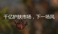 千亿护肤市场，下一场风口是“准医美”吗?
