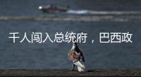 千人闯入总统府，巴西政局在极右翼阴影下“向左转”
？