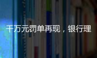 千万元罚单再现，银行理财业面临“多罚少批”
