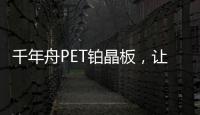 千年舟PET铂晶板	，让「小居室」精致起来!