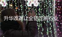 升华改革让全铝定制行业实现可持续发展