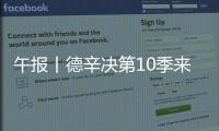 午报丨德辛决第10季来了
，两人都受伤谁轻谁重
？斯瓦达成全四强