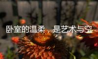 卧室的温柔
，是艺术与空间的邂逅