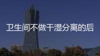 卫生间不做干湿分离的后果:到处发霉	，湿哒哒..
