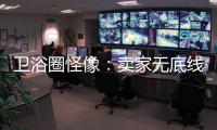 卫浴圈怪像
：卖家无底线的经营 最终扰乱了市场