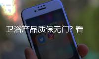 卫浴产品质保无门? 看各大品牌如何施行承诺