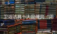 卫浴洁具十大品牌向“用户思维”靠拢 满足消费需求