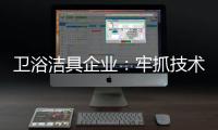 卫浴洁具企业：牢抓技术 打造创新产品