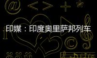 印媒
：印度奥里萨邦列车相撞事故已致207人死亡