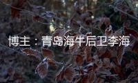 博主：青岛海牛后卫李海龙和韦所为伤势恢复情况良好	，复出在即