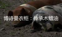 博诗曼衣柜
：传承木蜡油传统工艺 会“呼吸”的衣柜