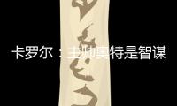 卡罗尔：主帅奥特是智谋大师思维不拘泥于常规 会随着比赛而调整