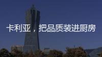 卡利亚�，把品质装进厨房