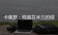 卡佩罗	：特奥在米兰的结局令人遗憾 应该给S