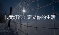 卡度灯饰：定义你的生活态度