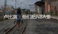 卢比奥：他们把NBA变成一场秀、一门生意 我从没爱上过这里