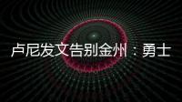 卢尼发文告别金州�：勇士没有给我留下来的机会
，感谢这段旅程