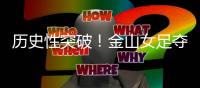 历史性突破！金山女足夺冠了！