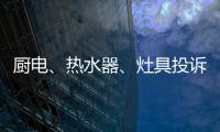 厨电、热水器	�、灶具投诉量上升 质量和服务问题突出!