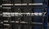 厨电智能化，方太带来了一种“新国产替代”思路