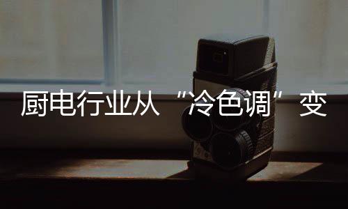 厨电行业市场准入门槛提高