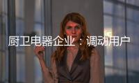 厨卫电器企业
：调动用户“兴趣点” 加强品牌互动