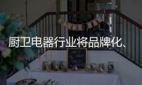 厨卫电器行业将品牌化、高端化�、智能化、技术化