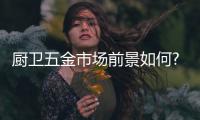 厨卫五金市场前景如何?邦克厨卫五金值得信赖吗?