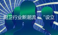 厨卫行业新潮流	：“设立子公司”、“收购”