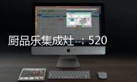 厨品乐集成灶 ：520一灶定情 让爱发生在每一天