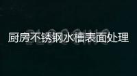 厨房不锈钢水槽表面处理方式有五种