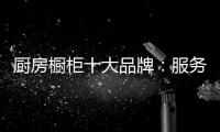 厨房橱柜十大品牌：服务至上 高端定制