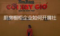 厨房橱柜企业如何开展社会化媒体营销?