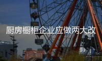 厨房橱柜企业应做两大改变