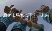 原奶市场怎么了？“未来可能会杀牛，但不会倒奶”