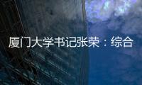 厦门大学书记张荣：综合性大学如何打好“特色突围战”�？