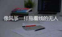 像风筝一样拖着线的无人机，无人能干扰丨军事