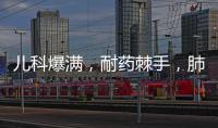 儿科爆满

，耐药棘手�，肺炎支原体流行何时休？