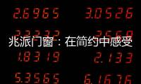 兆派门窗：在简约中感受一扇门窗的极致力量