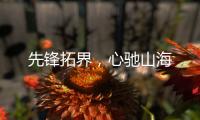 先锋拓界，心驰山海